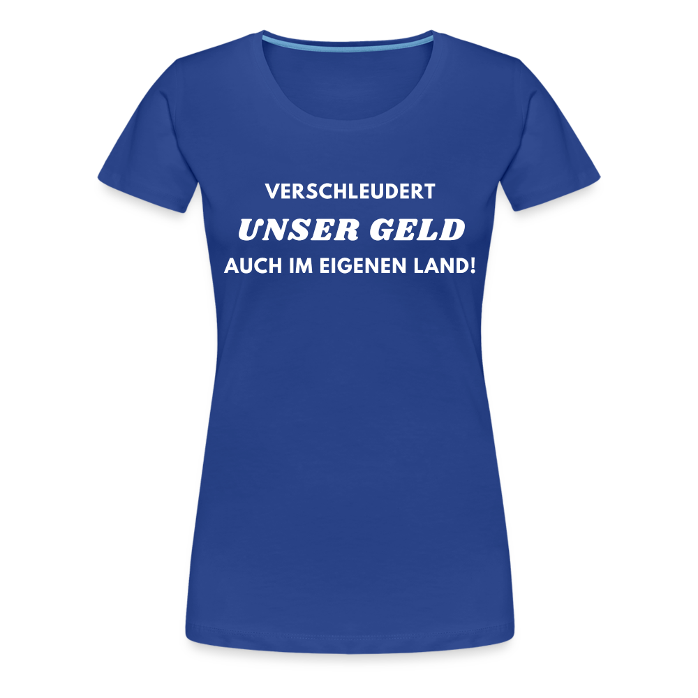 Frauen Premium T-Shirt Verschleudert unser Geld - Königsblau