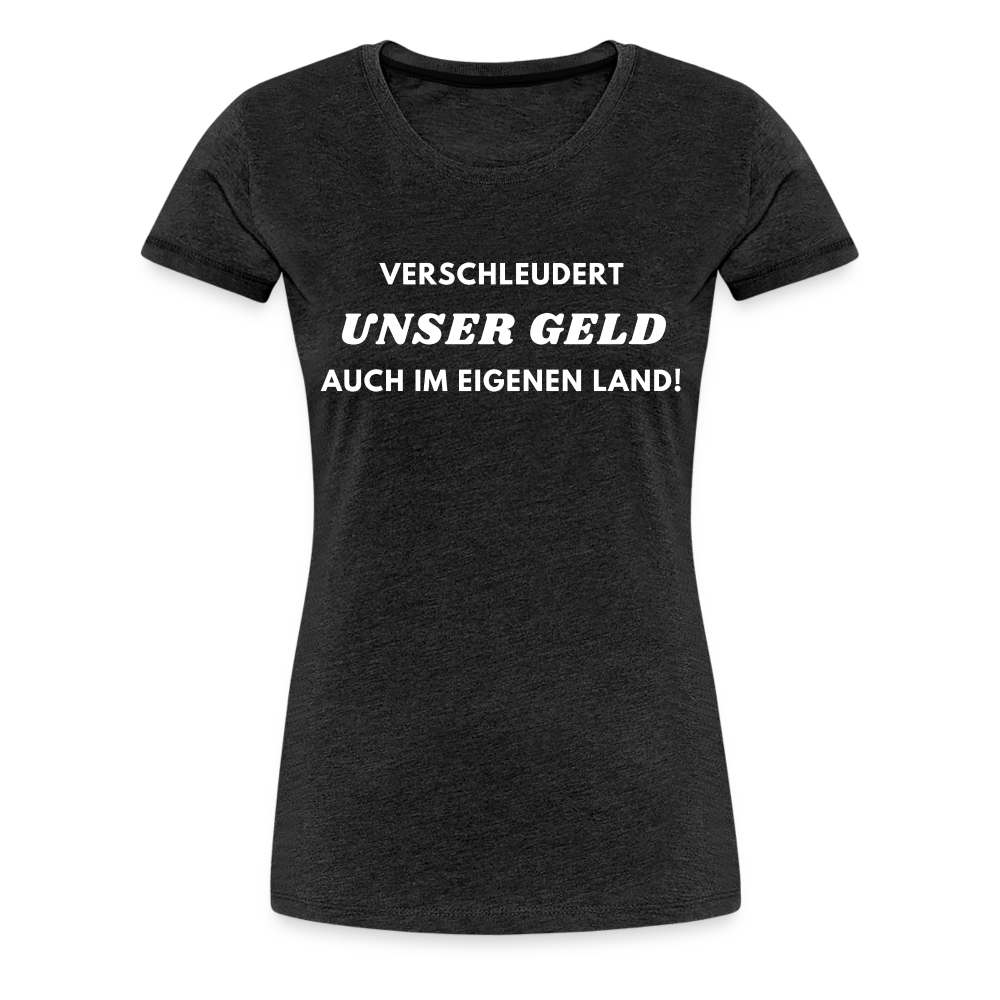 Frauen Premium T-Shirt Verschleudert unser Geld - Anthrazit